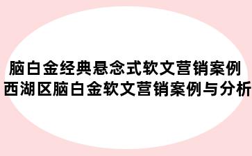 脑白金经典悬念式软文营销案例 西湖区脑白金软文营销案例与分析